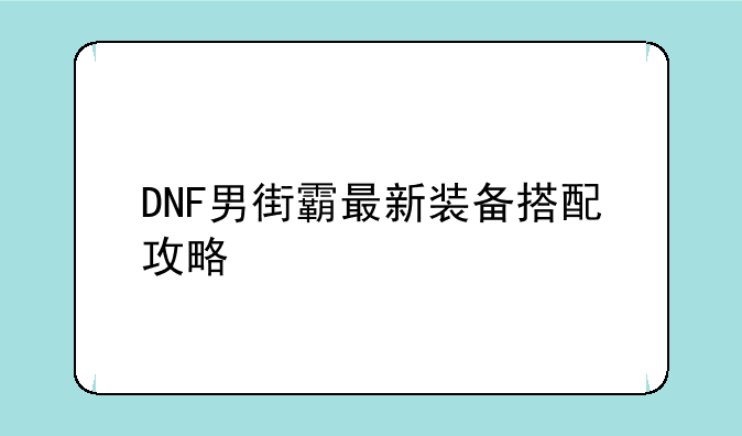 DNF男街霸最新装备搭配攻略