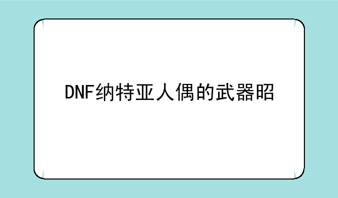 DNF纳特亚人偶的武器是什么