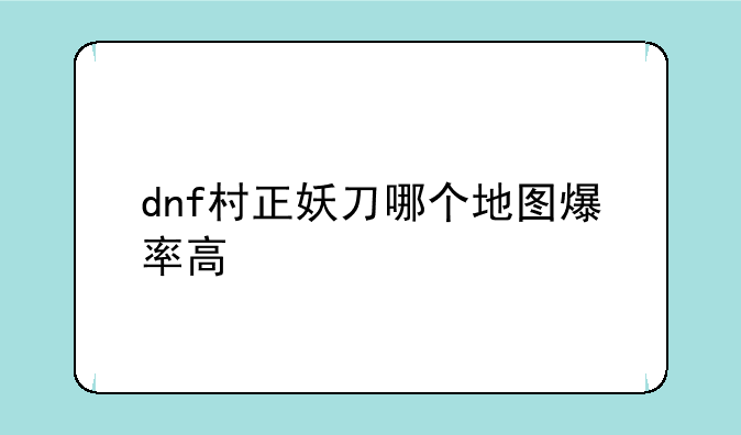 dnf村正妖刀哪个地图爆率高