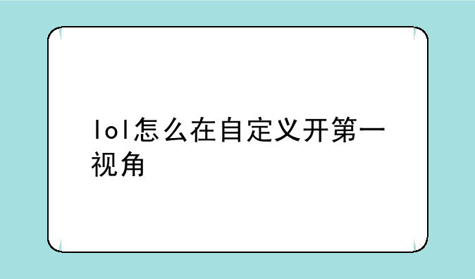 lol怎么在自定义开第一视角
