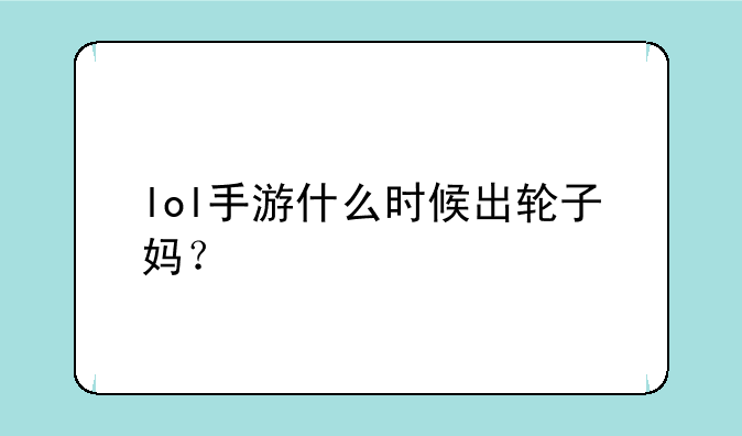 lol手游什么时候出轮子妈？