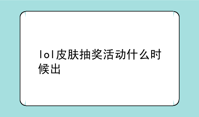 lol皮肤抽奖活动什么时候出
