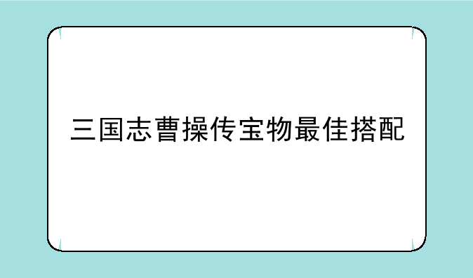 三国志曹操传宝物最佳搭配
