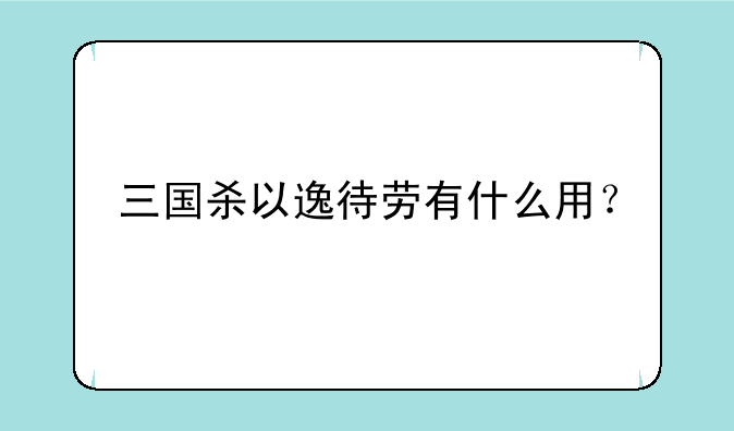 三国杀以逸待劳有什么用？