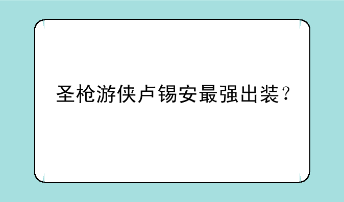 圣枪游侠卢锡安最强出装？