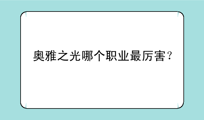 奥雅之光哪个职业最厉害？