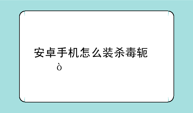安卓手机怎么装杀毒软件？