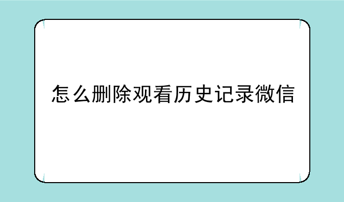 怎么删除观看历史记录微信