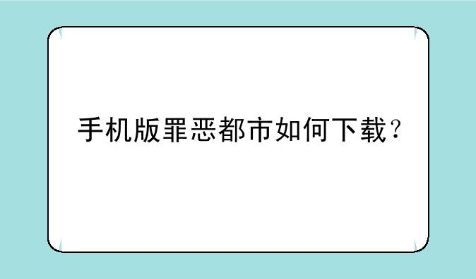 手机版罪恶都市如何下载？
