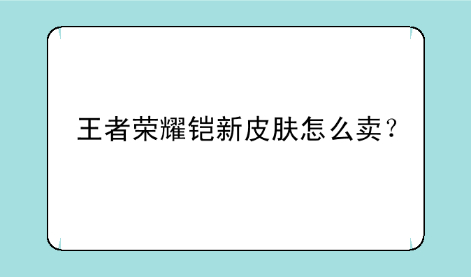 王者荣耀铠新皮肤怎么卖？