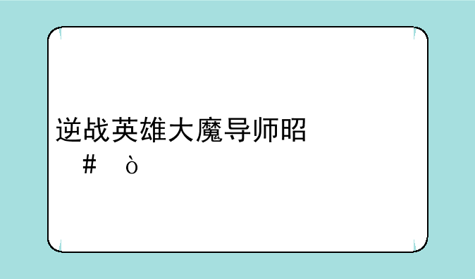 逆战英雄大魔导师是什么？