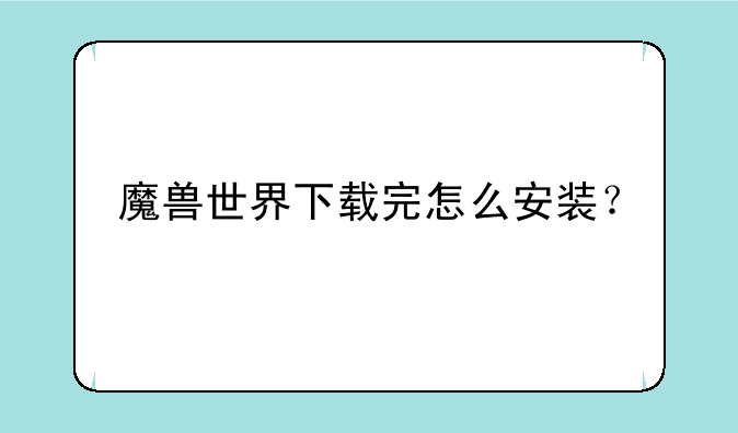 魔兽世界下载完怎么安装？