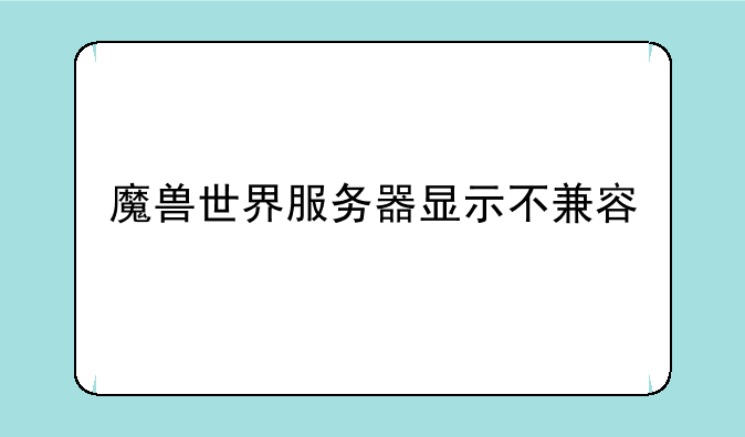 魔兽世界服务器显示不兼容