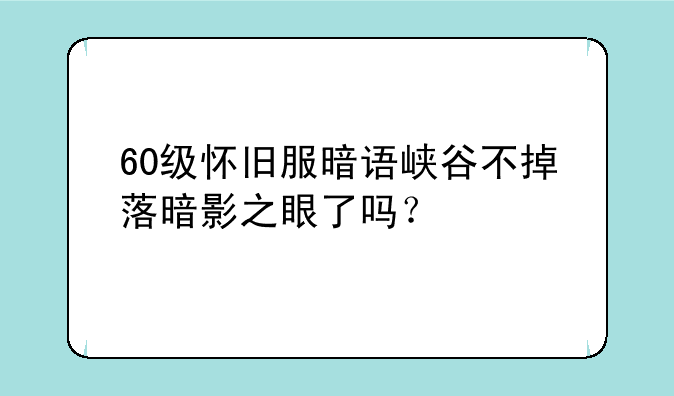 60级怀旧服暗语峡谷不掉落暗影之眼了吗？