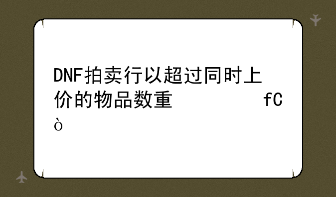 DNF拍卖行以超过同时上价的物品数量上限？