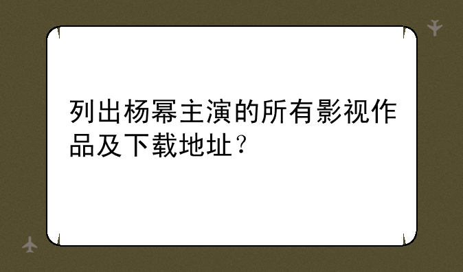 列出杨幂主演的所有影视作品及下载地址？