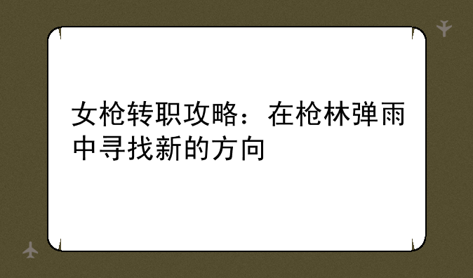 女枪转职攻略：在枪林弹雨中寻找新的方向