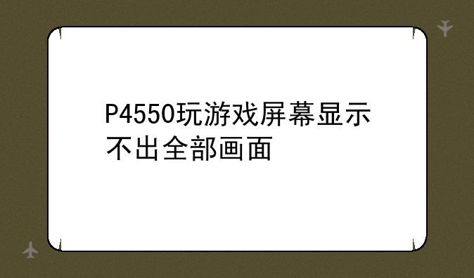P4550玩游戏屏幕显示不出全部画面