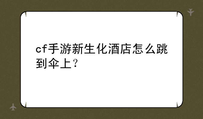 cf手游新生化酒店怎么跳到伞上？