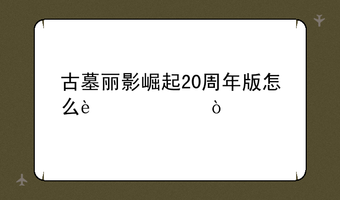 古墓丽影崛起20周年版怎么过关？