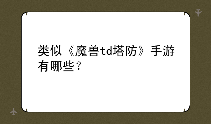 类似《魔兽td塔防》手游有哪些？