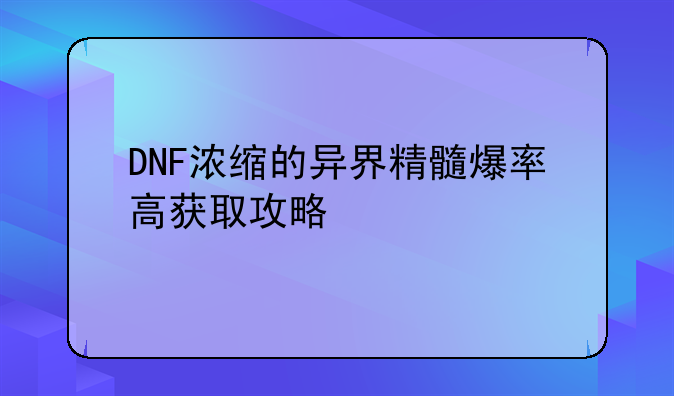 DNF浓缩的异界精髓爆率高获取攻略
