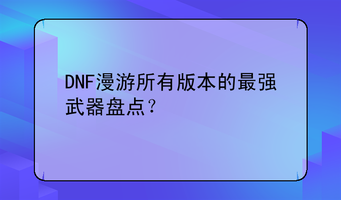 DNF漫游所有版本的最强武器盘点？