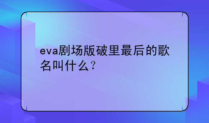 eva剧场版破里最后的歌名叫什么？