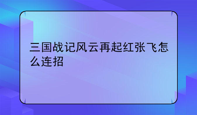三国战记风云再起红张飞怎么连招
