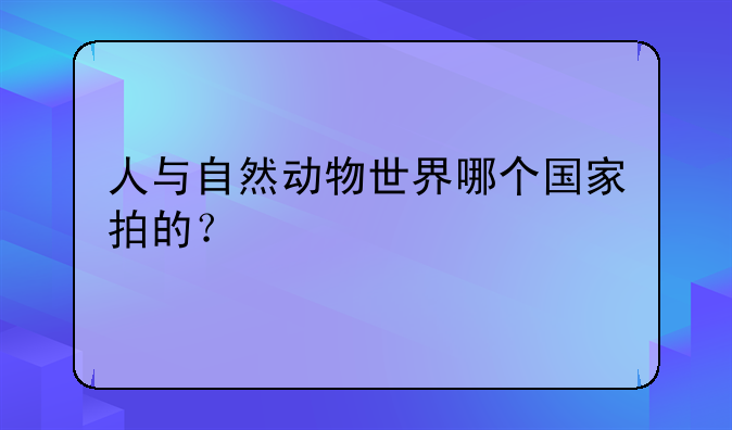 人与自然动物世界哪个国家拍的？