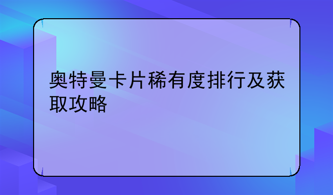 奥特曼卡片稀有度排行及获取攻略