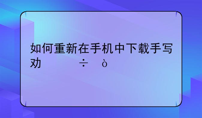 如何重新在手机中下载手写功能？