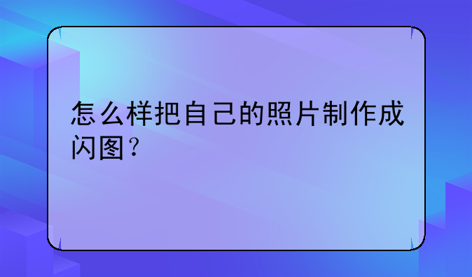 怎么样把自己的照片制作成闪图？
