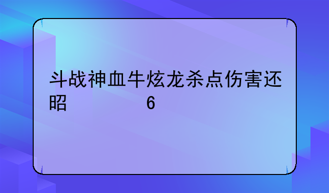 斗战神血牛炫龙杀点伤害还是冷却