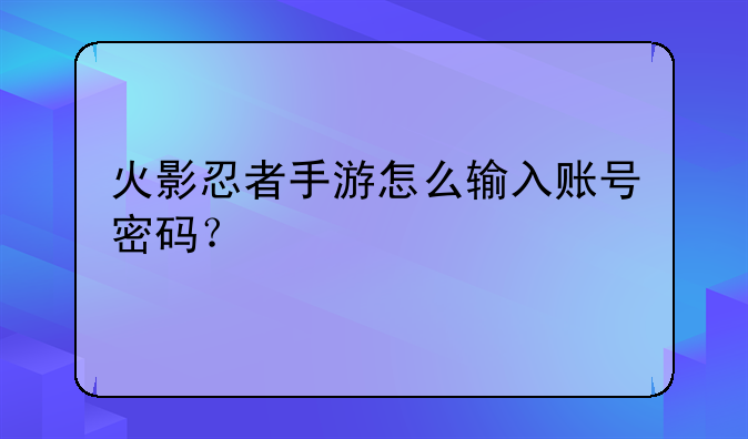 火影忍者手游怎么输入账号密码？