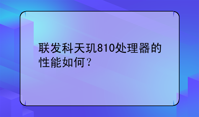 联发科天玑810处理器的性能如何？