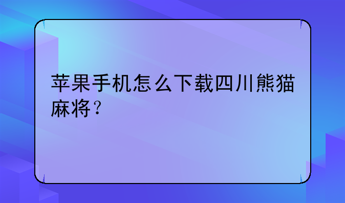 苹果手机怎么下载四川熊猫麻将？