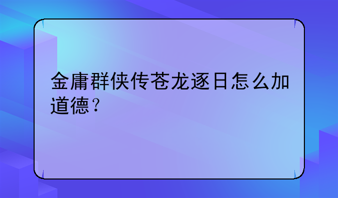 金庸群侠传苍龙逐日怎么加道德？