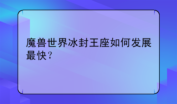 魔兽世界冰封王座如何发展最快？