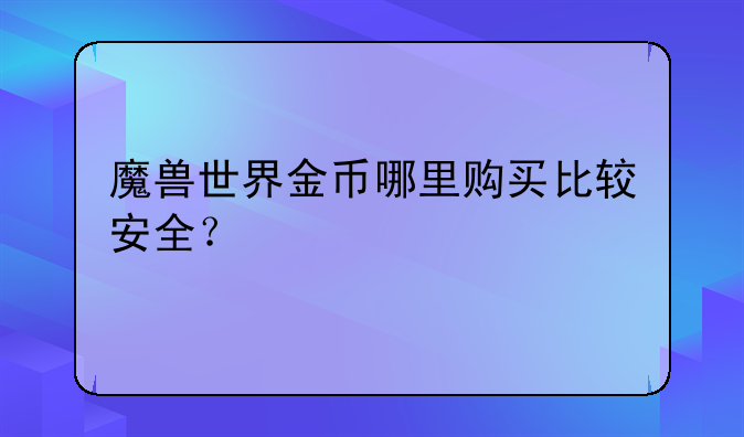 魔兽世界金币哪里购买比较安全？