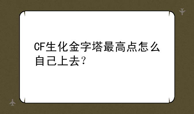 CF生化金字塔最高点怎么自己上去？