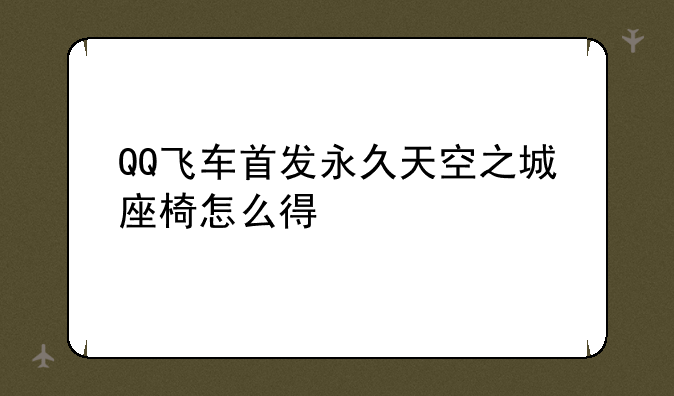 QQ飞车首发永久天空之城座椅怎么得