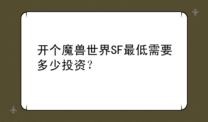 开个魔兽世界SF最低需要多少投资？