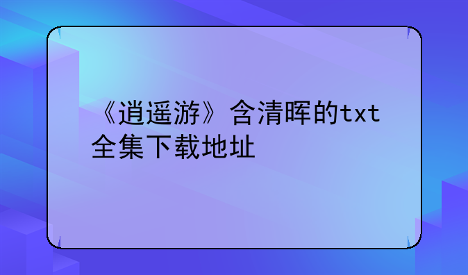 《逍遥游》含清晖的txt全集下载地址