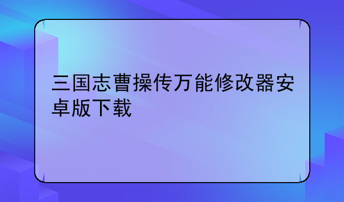 三国志曹操传万能修改器安卓版下载