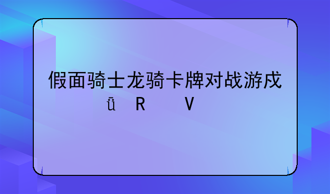 假面骑士龙骑卡牌对战游戏深度攻略