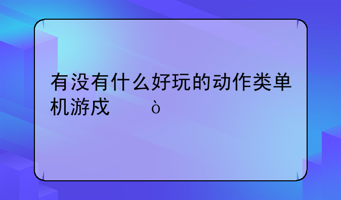 有没有什么好玩的动作类单机游戏？