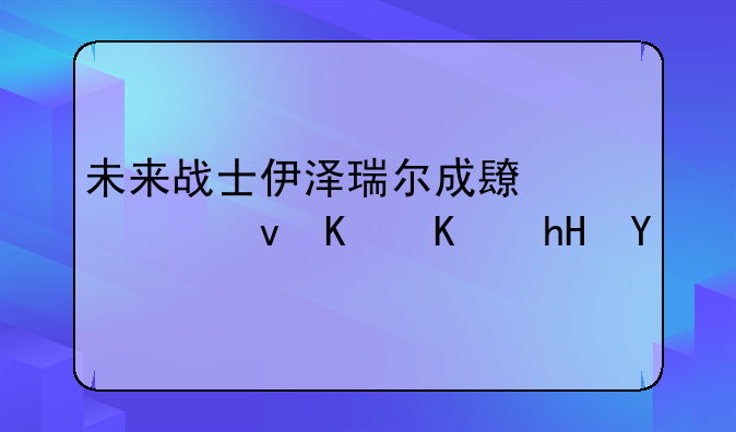 未来战士伊泽瑞尔成长系统什么意思