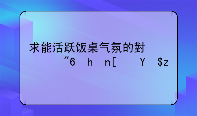 求能活跃饭桌气氛的小游戏或小笑话