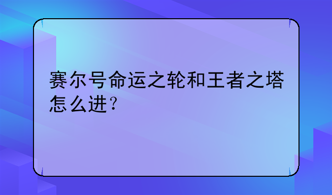赛尔号命运之轮和王者之塔怎么进？